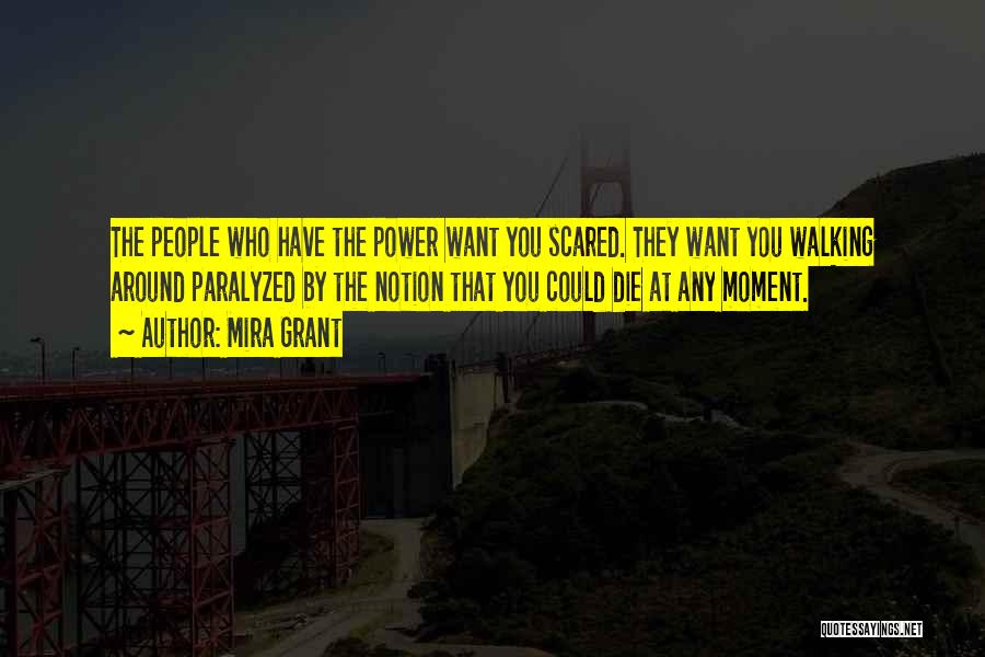 Mira Grant Quotes: The People Who Have The Power Want You Scared. They Want You Walking Around Paralyzed By The Notion That You