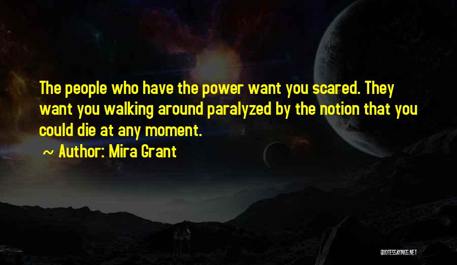 Mira Grant Quotes: The People Who Have The Power Want You Scared. They Want You Walking Around Paralyzed By The Notion That You