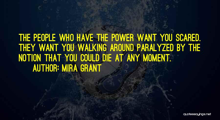 Mira Grant Quotes: The People Who Have The Power Want You Scared. They Want You Walking Around Paralyzed By The Notion That You