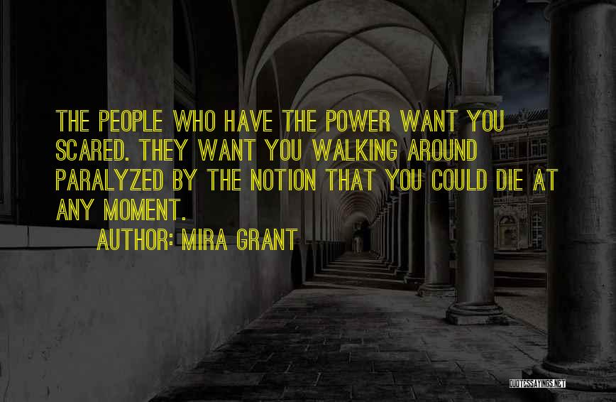 Mira Grant Quotes: The People Who Have The Power Want You Scared. They Want You Walking Around Paralyzed By The Notion That You