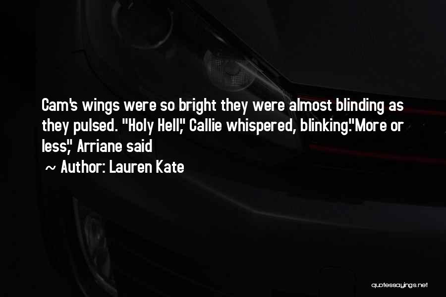 Lauren Kate Quotes: Cam's Wings Were So Bright They Were Almost Blinding As They Pulsed. Holy Hell, Callie Whispered, Blinking.more Or Less, Arriane
