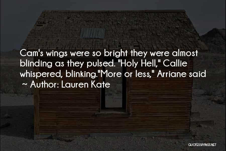 Lauren Kate Quotes: Cam's Wings Were So Bright They Were Almost Blinding As They Pulsed. Holy Hell, Callie Whispered, Blinking.more Or Less, Arriane