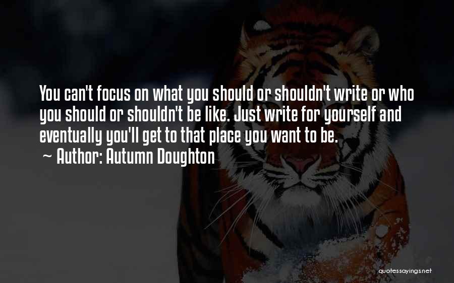 Autumn Doughton Quotes: You Can't Focus On What You Should Or Shouldn't Write Or Who You Should Or Shouldn't Be Like. Just Write