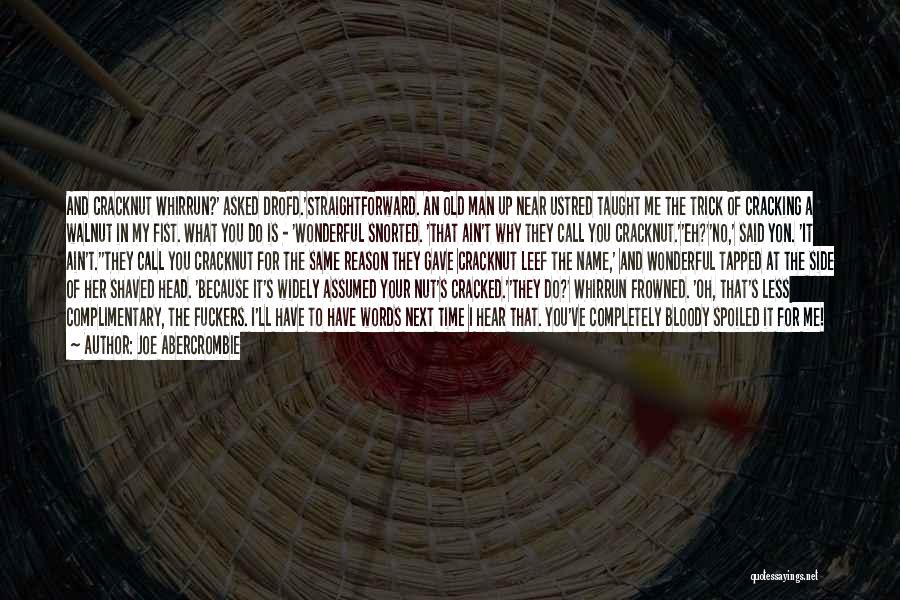 Joe Abercrombie Quotes: And Cracknut Whirrun?' Asked Drofd.'straightforward. An Old Man Up Near Ustred Taught Me The Trick Of Cracking A Walnut In