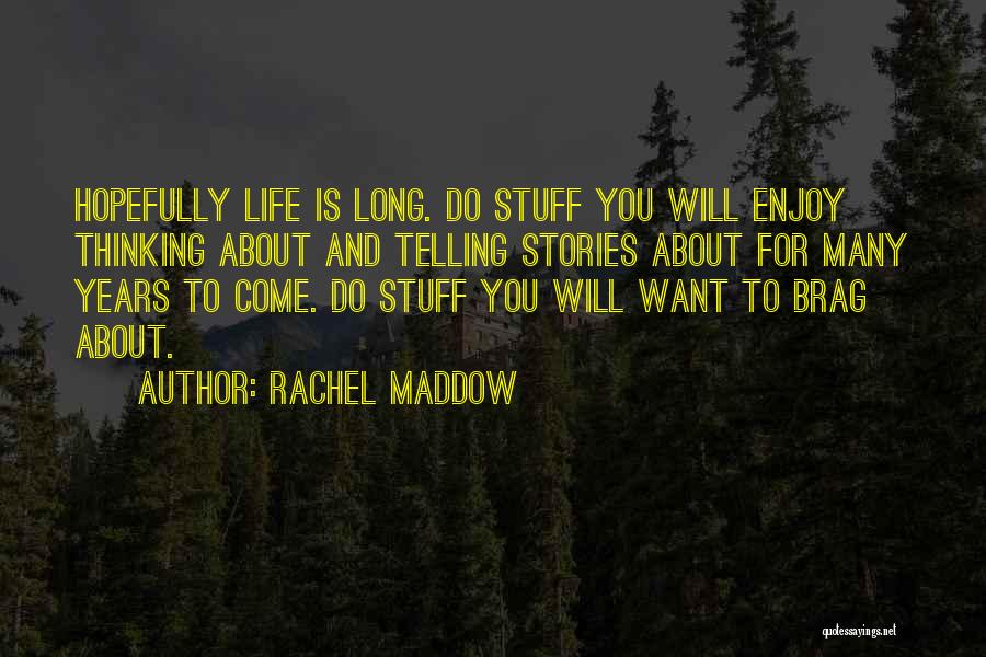 Rachel Maddow Quotes: Hopefully Life Is Long. Do Stuff You Will Enjoy Thinking About And Telling Stories About For Many Years To Come.