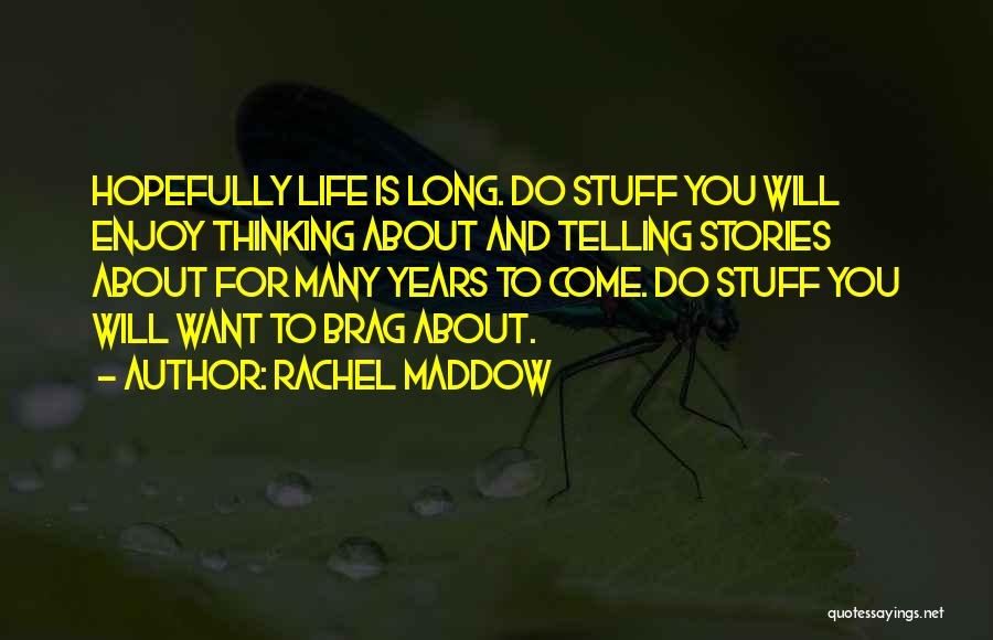 Rachel Maddow Quotes: Hopefully Life Is Long. Do Stuff You Will Enjoy Thinking About And Telling Stories About For Many Years To Come.