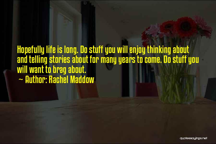 Rachel Maddow Quotes: Hopefully Life Is Long. Do Stuff You Will Enjoy Thinking About And Telling Stories About For Many Years To Come.