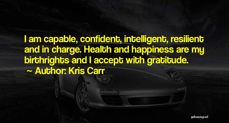 Kris Carr Quotes: I Am Capable, Confident, Intelligent, Resilient And In Charge. Health And Happiness Are My Birthrights And I Accept With Gratitude.