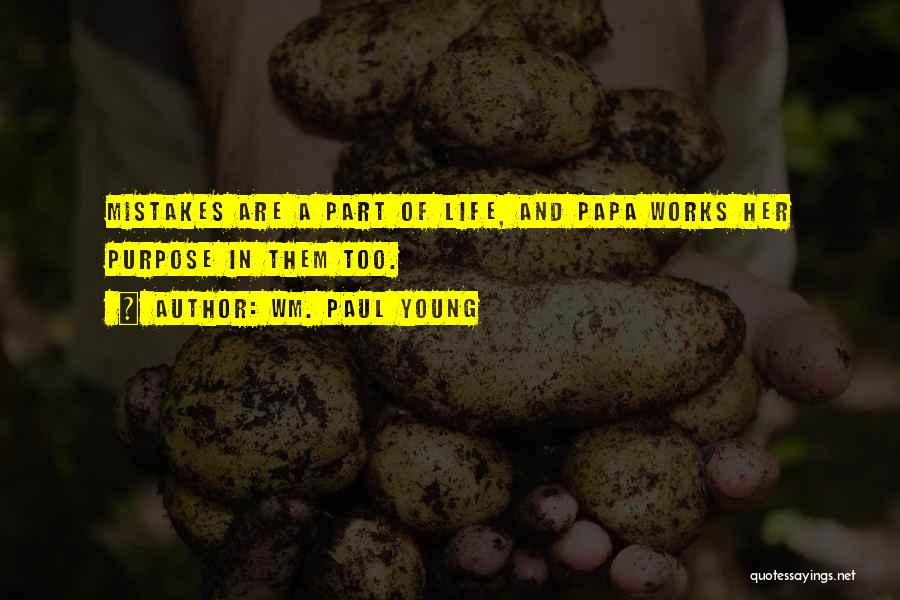 Wm. Paul Young Quotes: Mistakes Are A Part Of Life, And Papa Works Her Purpose In Them Too.