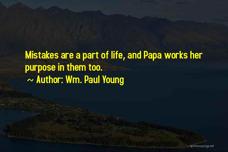 Wm. Paul Young Quotes: Mistakes Are A Part Of Life, And Papa Works Her Purpose In Them Too.