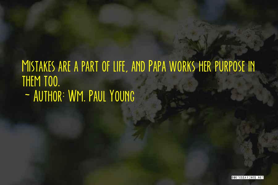 Wm. Paul Young Quotes: Mistakes Are A Part Of Life, And Papa Works Her Purpose In Them Too.
