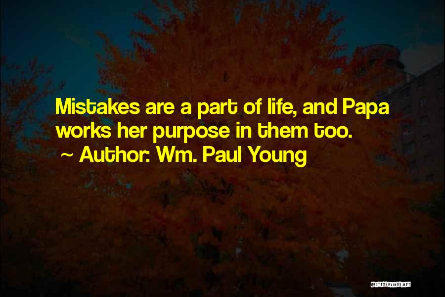 Wm. Paul Young Quotes: Mistakes Are A Part Of Life, And Papa Works Her Purpose In Them Too.