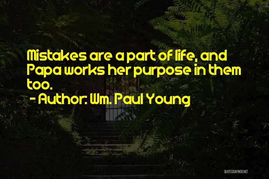 Wm. Paul Young Quotes: Mistakes Are A Part Of Life, And Papa Works Her Purpose In Them Too.