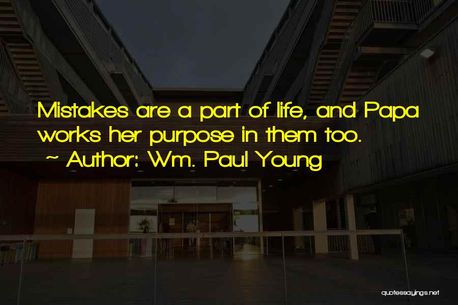 Wm. Paul Young Quotes: Mistakes Are A Part Of Life, And Papa Works Her Purpose In Them Too.