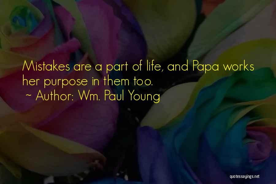 Wm. Paul Young Quotes: Mistakes Are A Part Of Life, And Papa Works Her Purpose In Them Too.