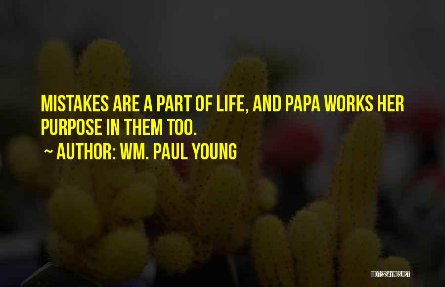 Wm. Paul Young Quotes: Mistakes Are A Part Of Life, And Papa Works Her Purpose In Them Too.