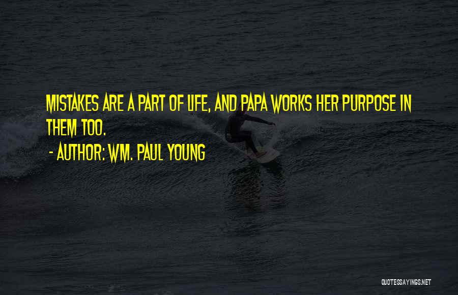 Wm. Paul Young Quotes: Mistakes Are A Part Of Life, And Papa Works Her Purpose In Them Too.