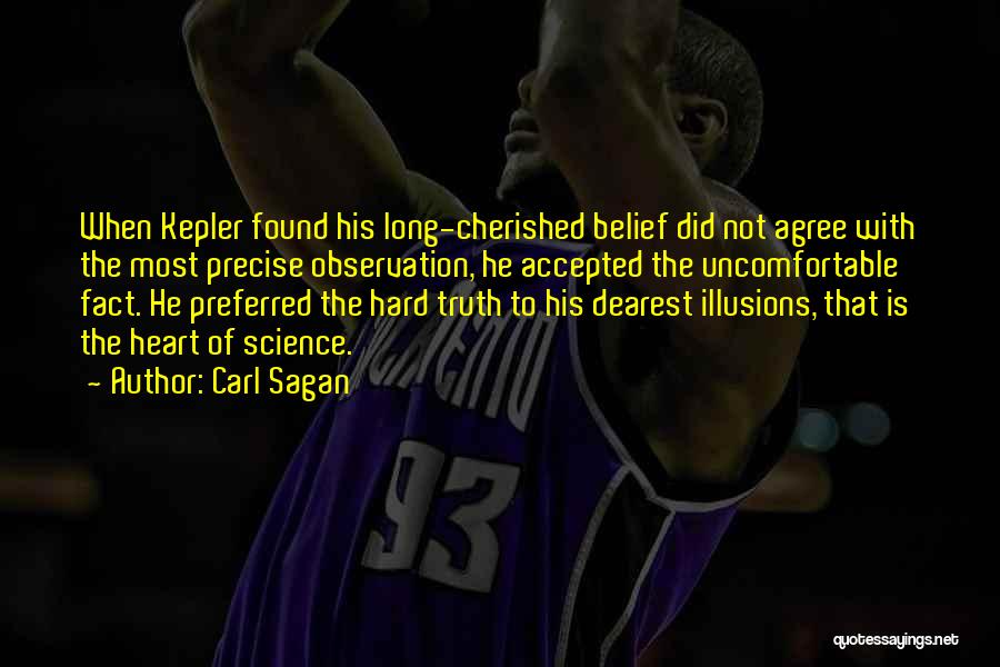 Carl Sagan Quotes: When Kepler Found His Long-cherished Belief Did Not Agree With The Most Precise Observation, He Accepted The Uncomfortable Fact. He