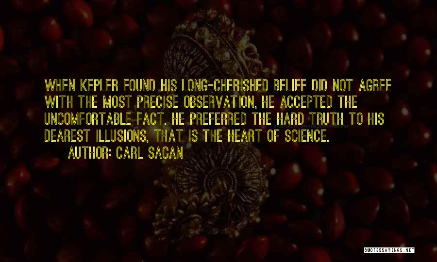 Carl Sagan Quotes: When Kepler Found His Long-cherished Belief Did Not Agree With The Most Precise Observation, He Accepted The Uncomfortable Fact. He