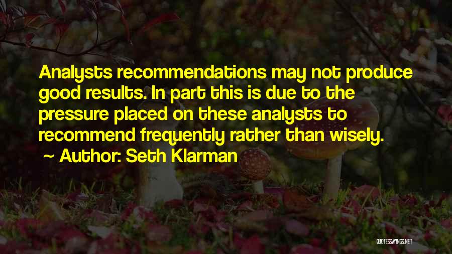 Seth Klarman Quotes: Analysts Recommendations May Not Produce Good Results. In Part This Is Due To The Pressure Placed On These Analysts To