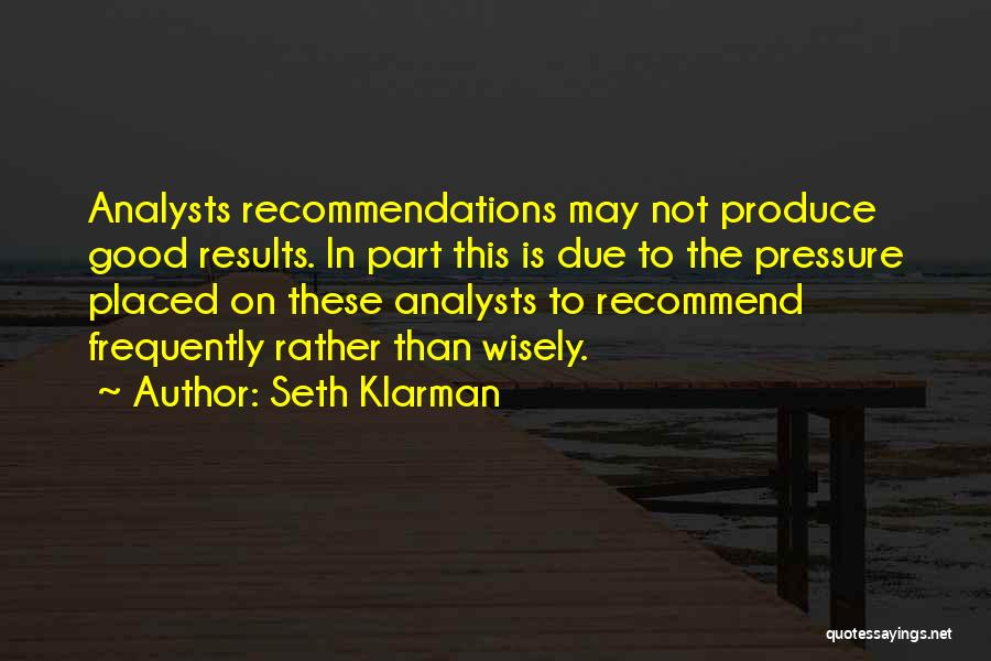 Seth Klarman Quotes: Analysts Recommendations May Not Produce Good Results. In Part This Is Due To The Pressure Placed On These Analysts To
