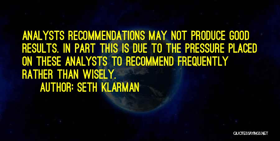 Seth Klarman Quotes: Analysts Recommendations May Not Produce Good Results. In Part This Is Due To The Pressure Placed On These Analysts To