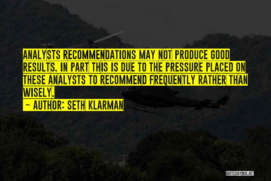 Seth Klarman Quotes: Analysts Recommendations May Not Produce Good Results. In Part This Is Due To The Pressure Placed On These Analysts To