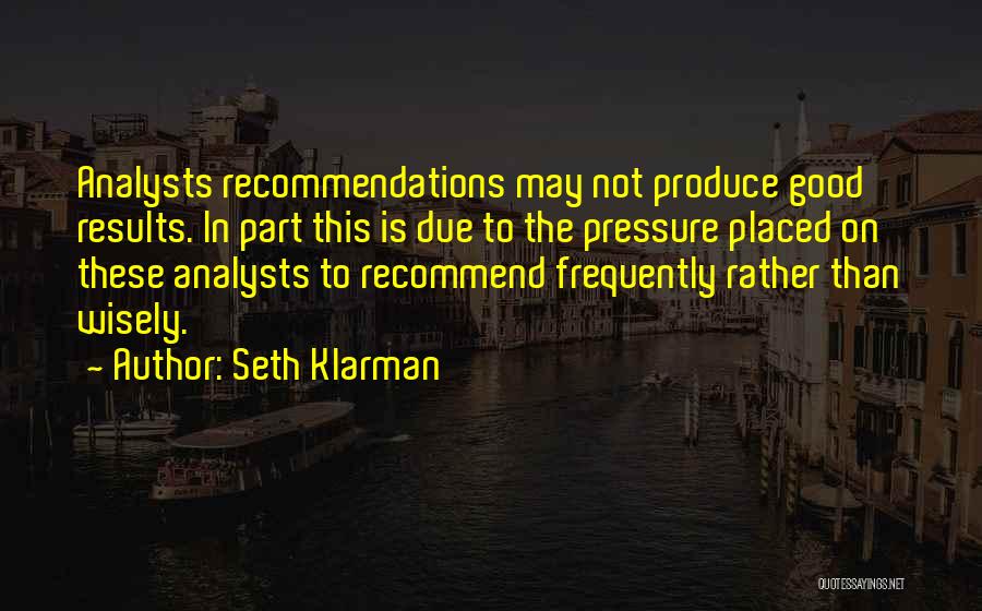 Seth Klarman Quotes: Analysts Recommendations May Not Produce Good Results. In Part This Is Due To The Pressure Placed On These Analysts To