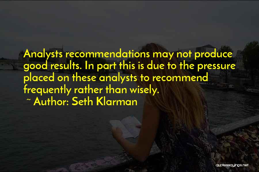 Seth Klarman Quotes: Analysts Recommendations May Not Produce Good Results. In Part This Is Due To The Pressure Placed On These Analysts To