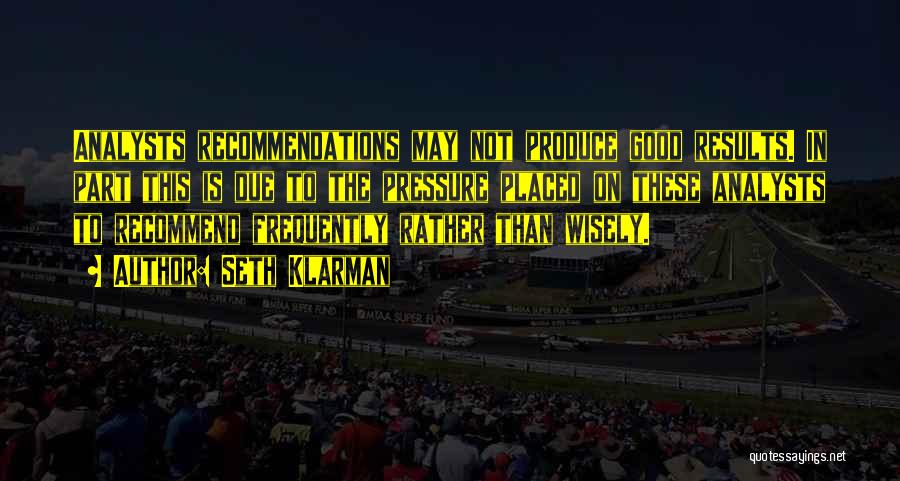 Seth Klarman Quotes: Analysts Recommendations May Not Produce Good Results. In Part This Is Due To The Pressure Placed On These Analysts To