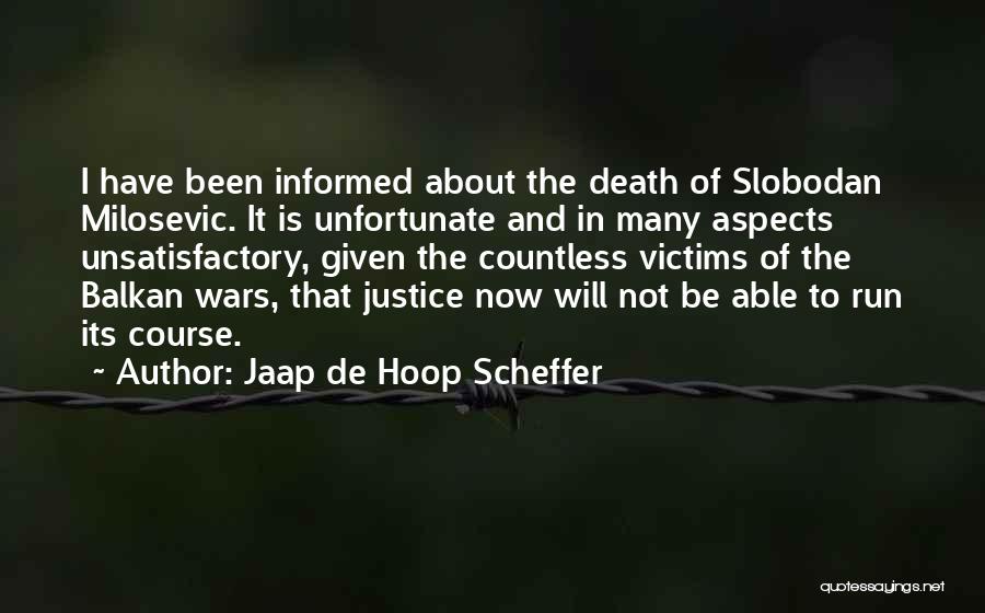 Jaap De Hoop Scheffer Quotes: I Have Been Informed About The Death Of Slobodan Milosevic. It Is Unfortunate And In Many Aspects Unsatisfactory, Given The