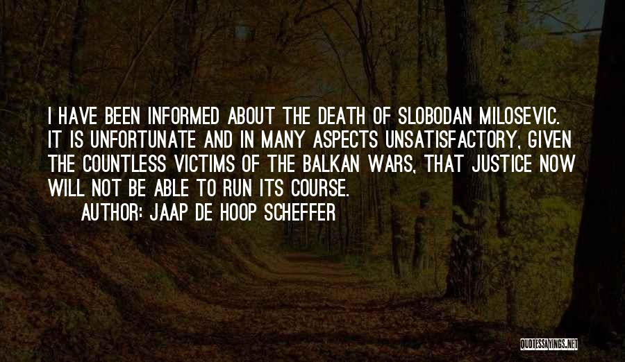 Jaap De Hoop Scheffer Quotes: I Have Been Informed About The Death Of Slobodan Milosevic. It Is Unfortunate And In Many Aspects Unsatisfactory, Given The