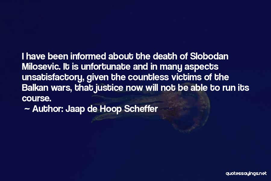Jaap De Hoop Scheffer Quotes: I Have Been Informed About The Death Of Slobodan Milosevic. It Is Unfortunate And In Many Aspects Unsatisfactory, Given The
