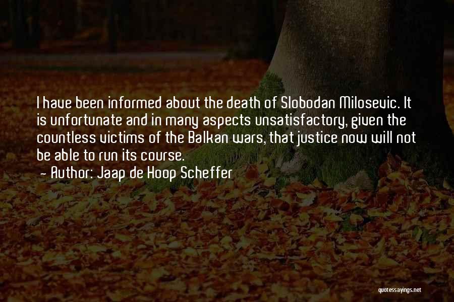 Jaap De Hoop Scheffer Quotes: I Have Been Informed About The Death Of Slobodan Milosevic. It Is Unfortunate And In Many Aspects Unsatisfactory, Given The