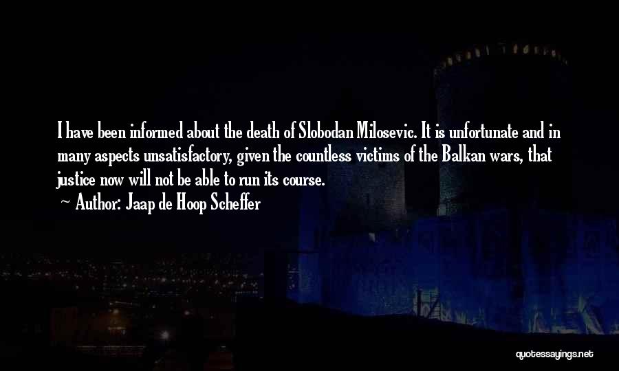 Jaap De Hoop Scheffer Quotes: I Have Been Informed About The Death Of Slobodan Milosevic. It Is Unfortunate And In Many Aspects Unsatisfactory, Given The