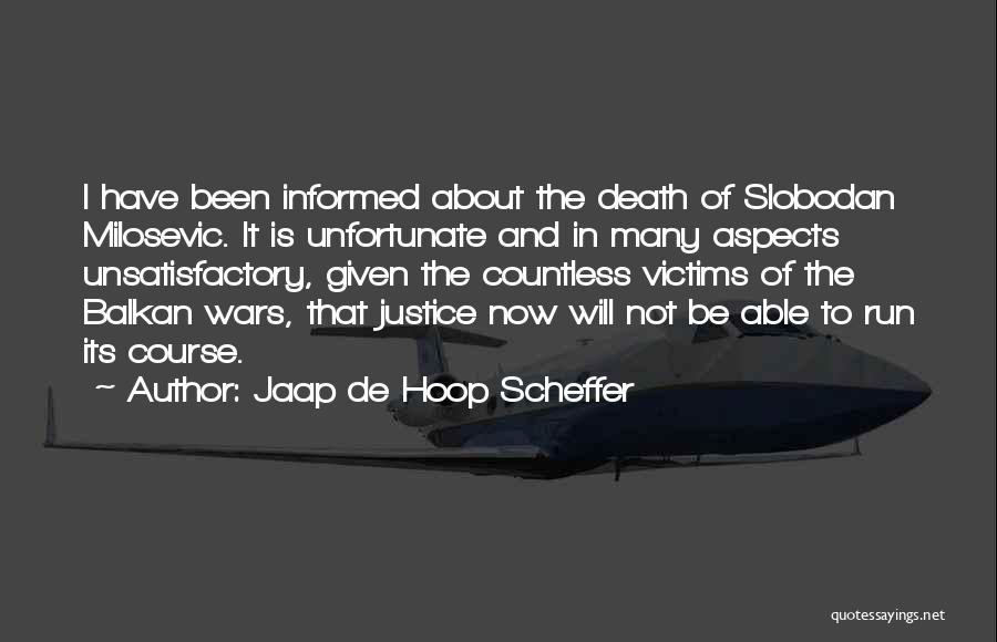 Jaap De Hoop Scheffer Quotes: I Have Been Informed About The Death Of Slobodan Milosevic. It Is Unfortunate And In Many Aspects Unsatisfactory, Given The