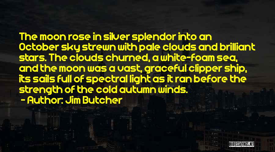 Jim Butcher Quotes: The Moon Rose In Silver Splendor Into An October Sky Strewn With Pale Clouds And Brilliant Stars. The Clouds Churned,