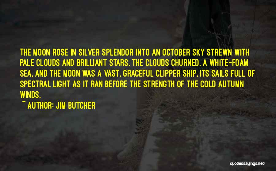 Jim Butcher Quotes: The Moon Rose In Silver Splendor Into An October Sky Strewn With Pale Clouds And Brilliant Stars. The Clouds Churned,