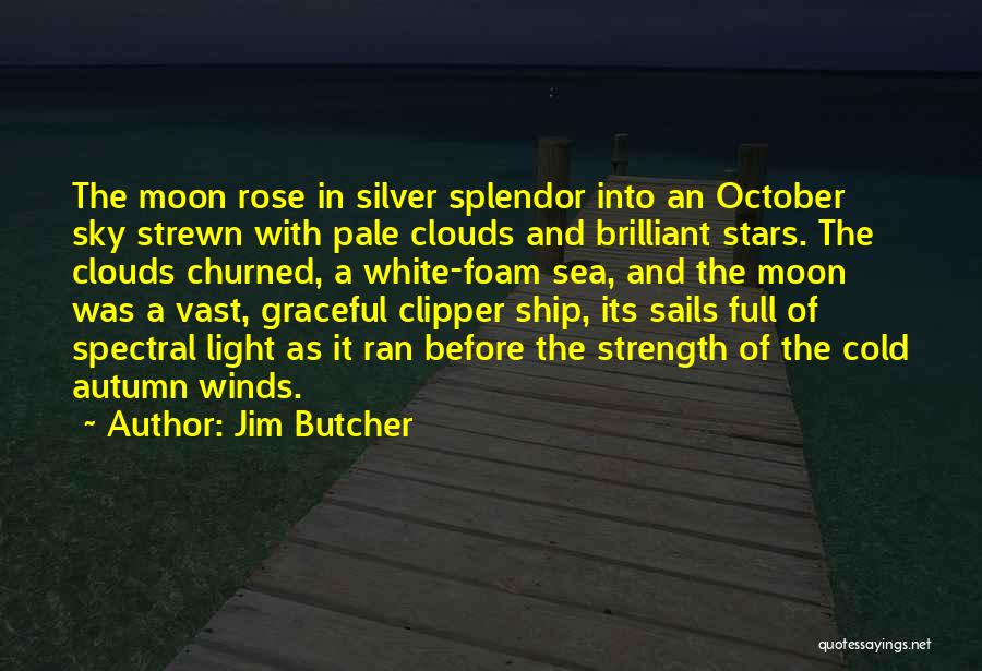 Jim Butcher Quotes: The Moon Rose In Silver Splendor Into An October Sky Strewn With Pale Clouds And Brilliant Stars. The Clouds Churned,