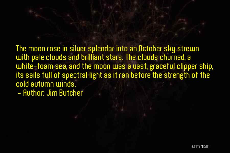 Jim Butcher Quotes: The Moon Rose In Silver Splendor Into An October Sky Strewn With Pale Clouds And Brilliant Stars. The Clouds Churned,