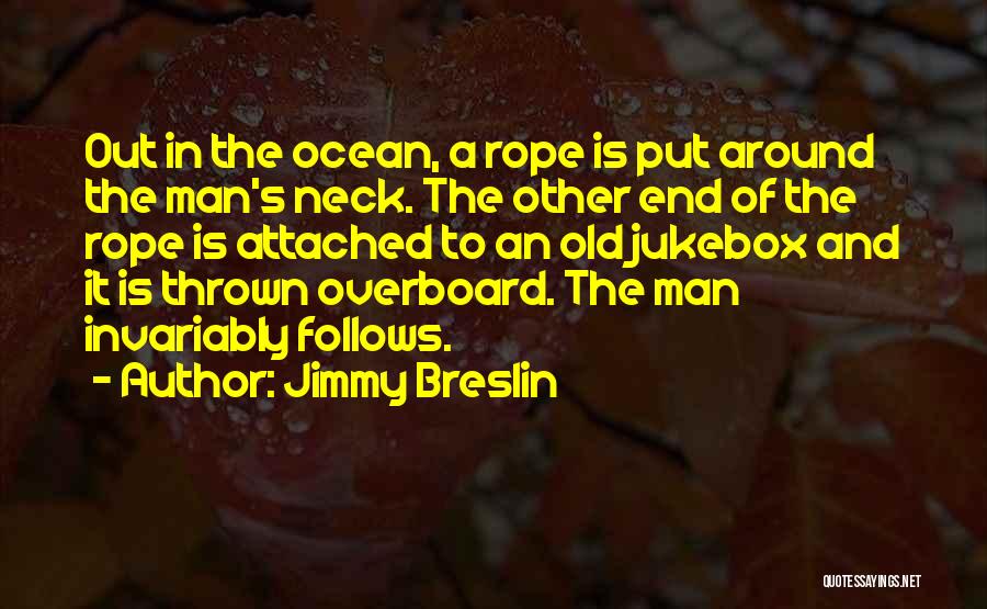 Jimmy Breslin Quotes: Out In The Ocean, A Rope Is Put Around The Man's Neck. The Other End Of The Rope Is Attached
