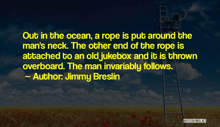 Jimmy Breslin Quotes: Out In The Ocean, A Rope Is Put Around The Man's Neck. The Other End Of The Rope Is Attached