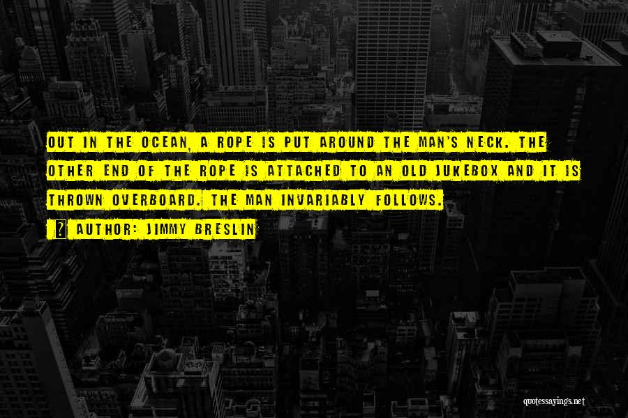 Jimmy Breslin Quotes: Out In The Ocean, A Rope Is Put Around The Man's Neck. The Other End Of The Rope Is Attached