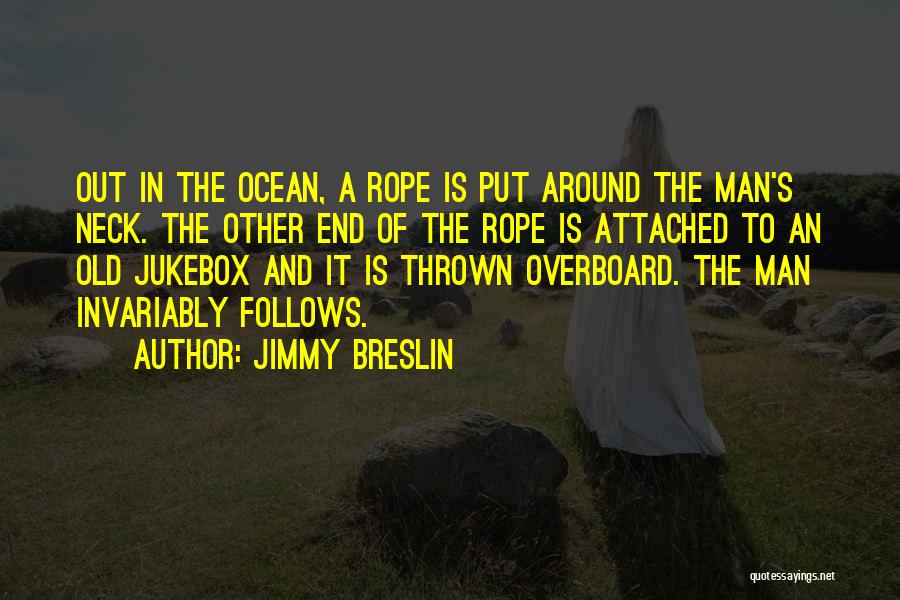 Jimmy Breslin Quotes: Out In The Ocean, A Rope Is Put Around The Man's Neck. The Other End Of The Rope Is Attached