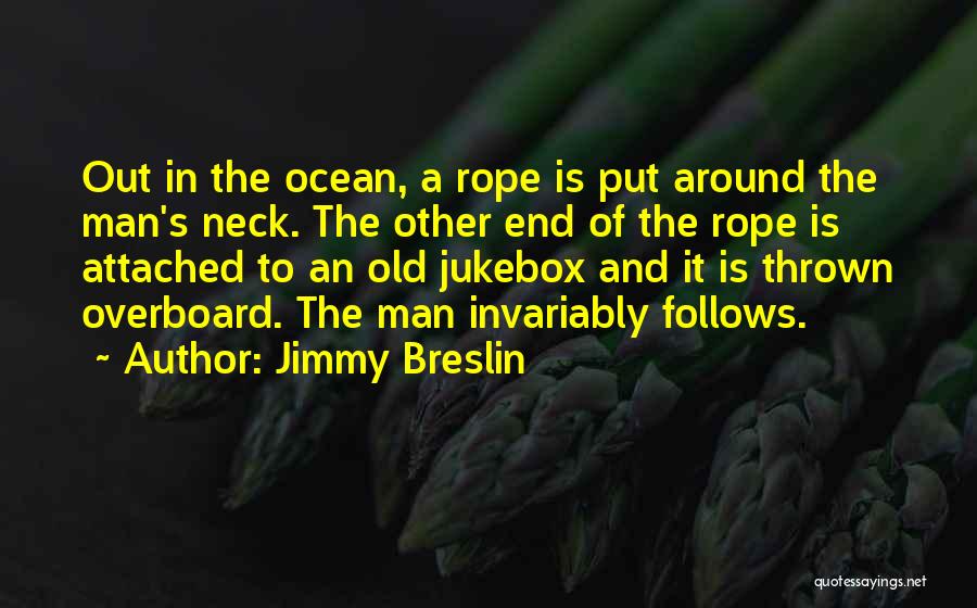 Jimmy Breslin Quotes: Out In The Ocean, A Rope Is Put Around The Man's Neck. The Other End Of The Rope Is Attached