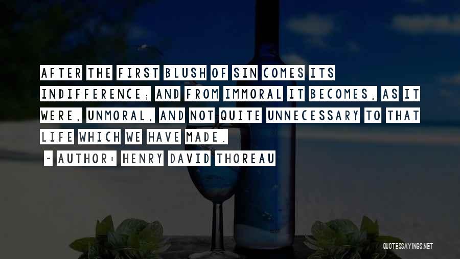 Henry David Thoreau Quotes: After The First Blush Of Sin Comes Its Indifference; And From Immoral It Becomes, As It Were, Unmoral, And Not