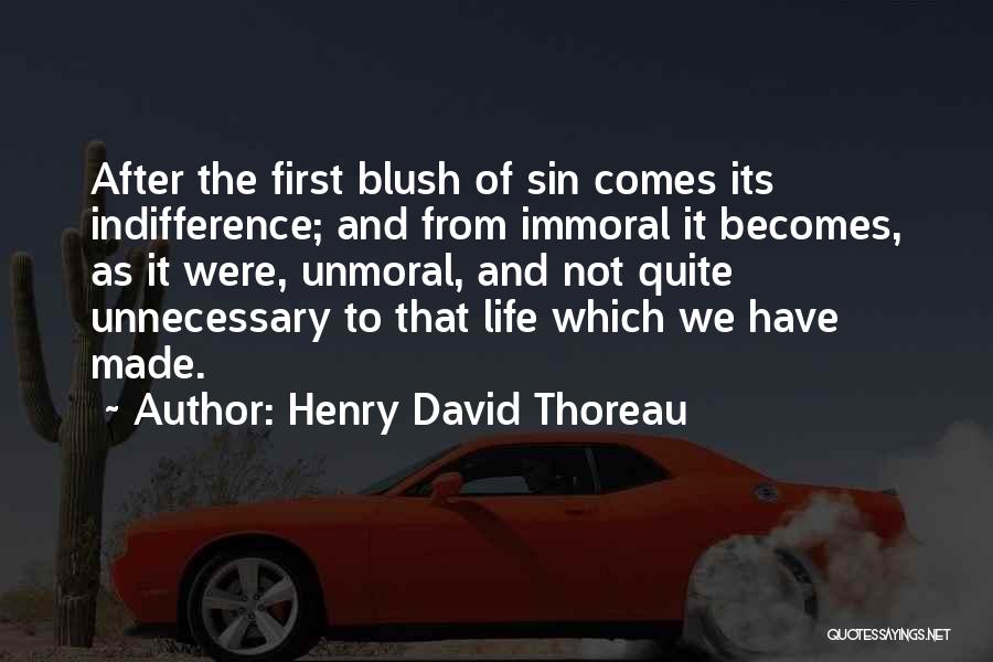 Henry David Thoreau Quotes: After The First Blush Of Sin Comes Its Indifference; And From Immoral It Becomes, As It Were, Unmoral, And Not