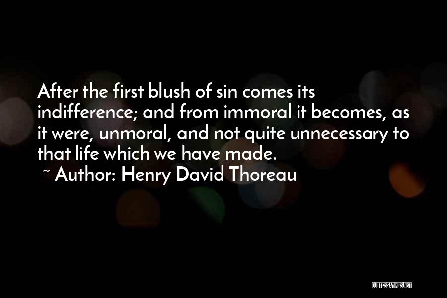 Henry David Thoreau Quotes: After The First Blush Of Sin Comes Its Indifference; And From Immoral It Becomes, As It Were, Unmoral, And Not
