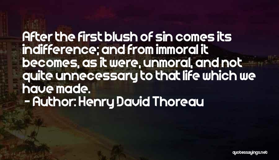 Henry David Thoreau Quotes: After The First Blush Of Sin Comes Its Indifference; And From Immoral It Becomes, As It Were, Unmoral, And Not