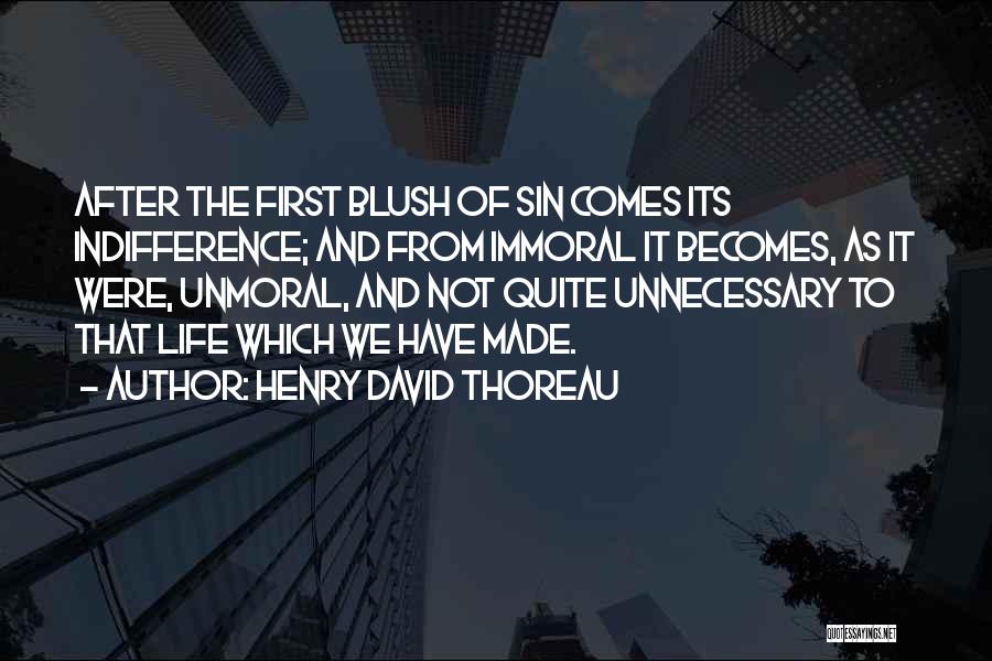 Henry David Thoreau Quotes: After The First Blush Of Sin Comes Its Indifference; And From Immoral It Becomes, As It Were, Unmoral, And Not